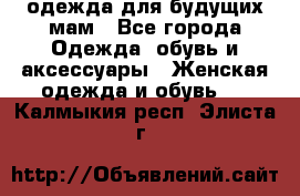 одежда для будущих мам - Все города Одежда, обувь и аксессуары » Женская одежда и обувь   . Калмыкия респ.,Элиста г.